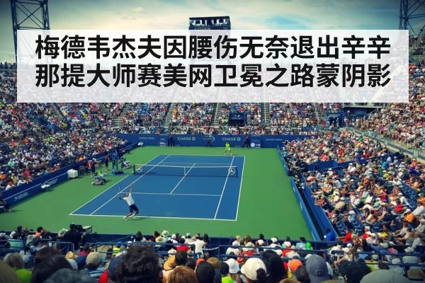 梅德韦杰夫因腰伤无奈退出辛辛那提大师赛美网卫冕之路蒙阴影