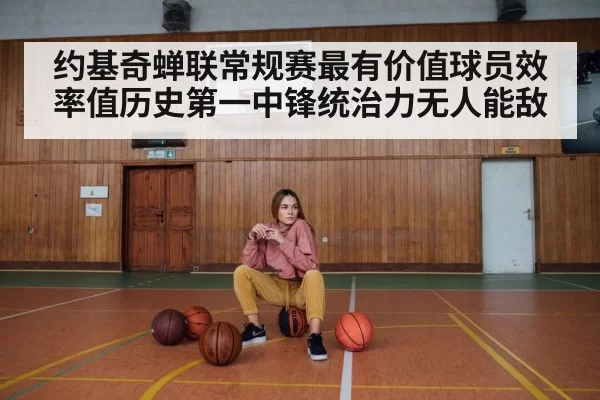 约基奇蝉联常规赛最有价值球员效率值历史第一中锋统治力无人能敌