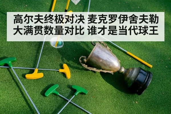 高尔夫终极对决 麦克罗伊舍夫勒大满贯数量对比 谁才是当代球王