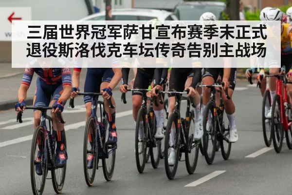三届世界冠军萨甘宣布赛季末正式退役斯洛伐克车坛传奇告别主战场